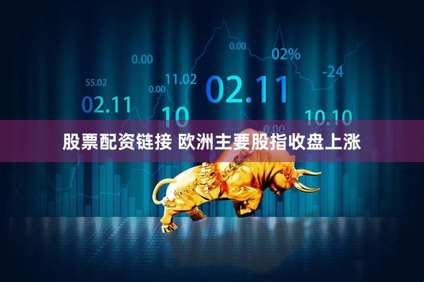 股票配资链接 欧洲主要股指收盘上涨