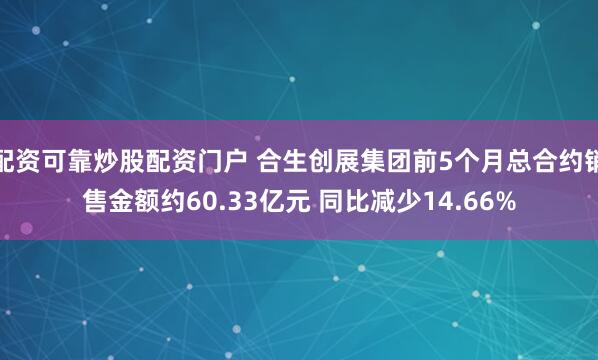 配资可靠炒股配资门户 合生创展集团前5个月总合约销售金额约60.33亿元 同比减少14.66%