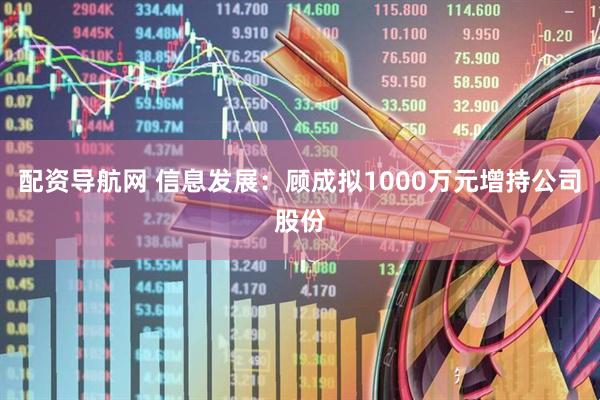 配资导航网 信息发展：顾成拟1000万元增持公司股份