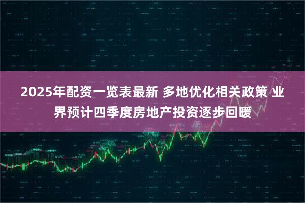 2025年配资一览表最新 多地优化相关政策 业界预计四季度房地产投资逐步回暖