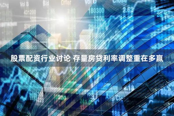 股票配资行业讨论 存量房贷利率调整重在多赢