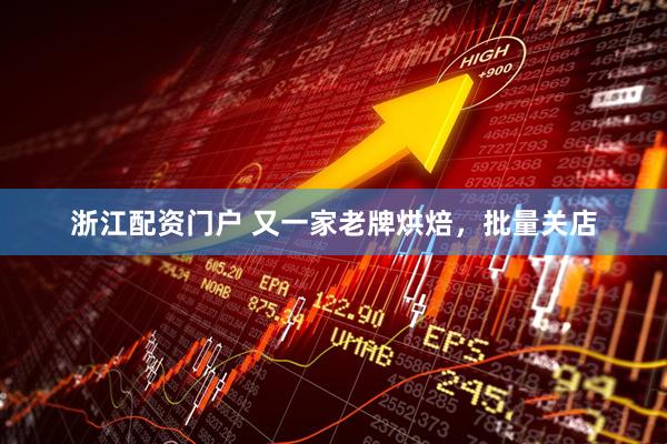 浙江配资门户 又一家老牌烘焙，批量关店