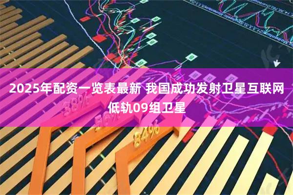 2025年配资一览表最新 我国成功发射卫星互联网低轨09组卫星