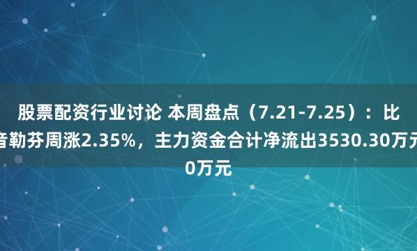 股票配资行业讨论 本周盘点（7.21-7.25）：比音勒芬周涨2.35%，主力资金合计净流出3530.30万元