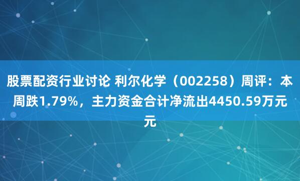 股票配资行业讨论 利尔化学（002258）周评：本周跌1.79%，主力资金合计净流出4450.59万元