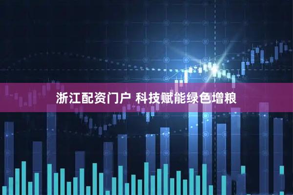 浙江配资门户 科技赋能绿色增粮