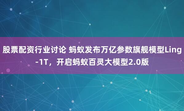 股票配资行业讨论 蚂蚁发布万亿参数旗舰模型Ling-1T，开启蚂蚁百灵大模型2.0版