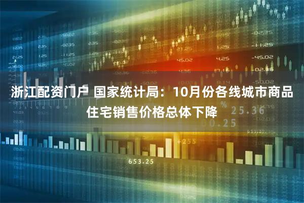 浙江配资门户 国家统计局：10月份各线城市商品住宅销售价格总体下降