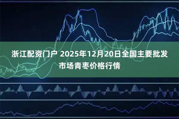 浙江配资门户 2025年12月20日全国主要批发市场青枣价格行情