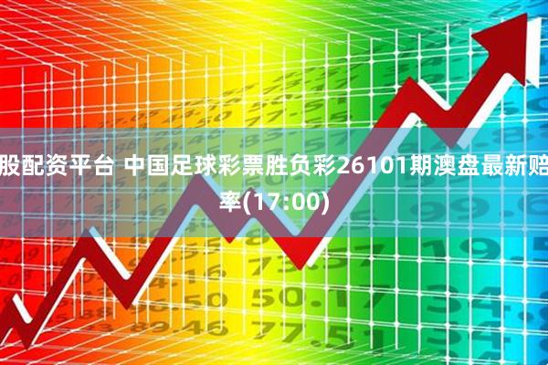 股配资平台 中国足球彩票胜负彩26101期澳盘最新赔率(17:00)
