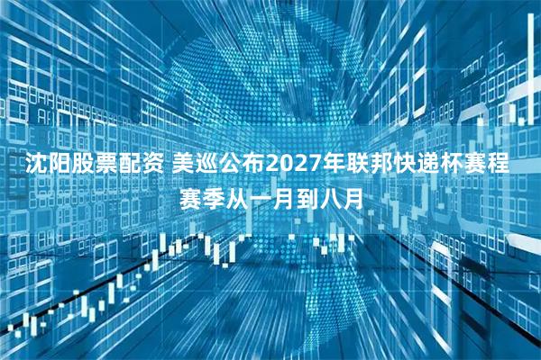 沈阳股票配资 美巡公布2027年联邦快递杯赛程 赛季从一月到八月