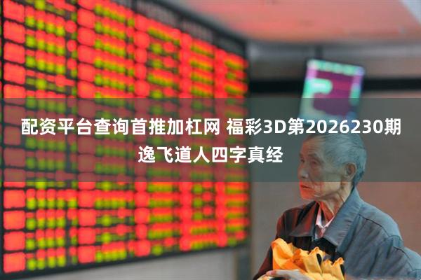 配资平台查询首推加杠网 福彩3D第2026230期逸飞道人四字真经