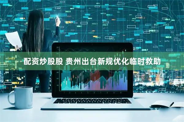 配资炒股股 贵州出台新规优化临时救助